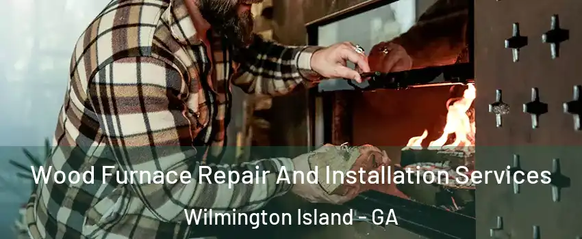  Wood Furnace Repair And Installation Services Wilmington Island - GA
